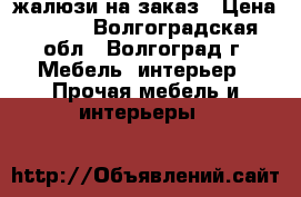 жалюзи на заказ › Цена ­ 600 - Волгоградская обл., Волгоград г. Мебель, интерьер » Прочая мебель и интерьеры   